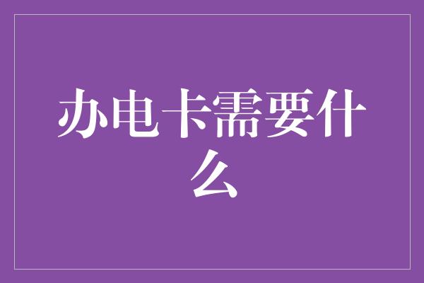 办电卡需要什么