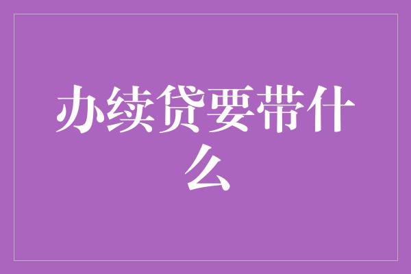 办续贷要带什么