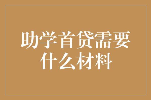 助学首贷需要什么材料