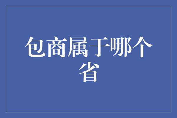 包商属于哪个省