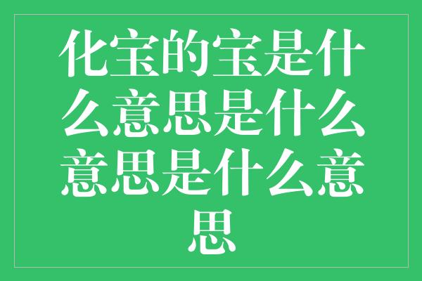 化宝的宝是什么意思是什么意思是什么意思