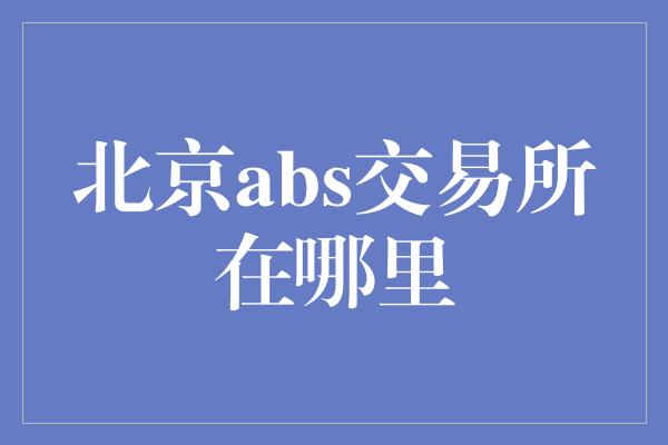 北京abs交易所在哪里