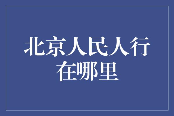 北京人民人行在哪里