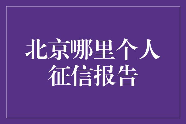 北京哪里个人征信报告