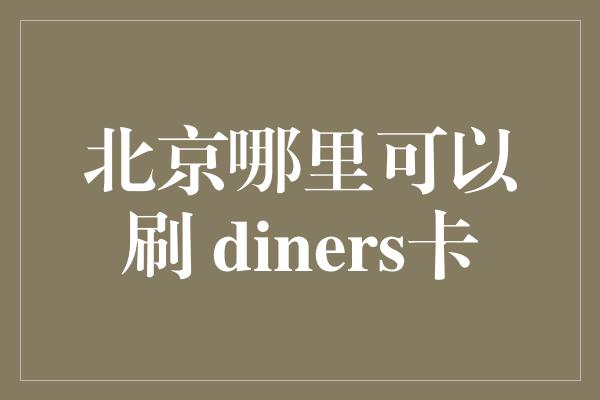 北京哪里可以刷 diners卡