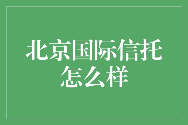 北京国际信托怎么样