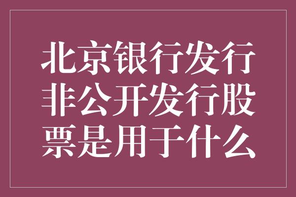 北京银行发行非公开发行股票是用于什么