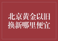 揭秘！北京黄金以旧换新哪家最划算？