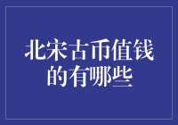 宋代古钱币收藏市场：哪些北宋古币具有较高的收藏价值？