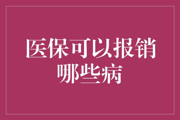 医保可以报销哪些病