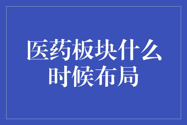 医药板块什么时候布局