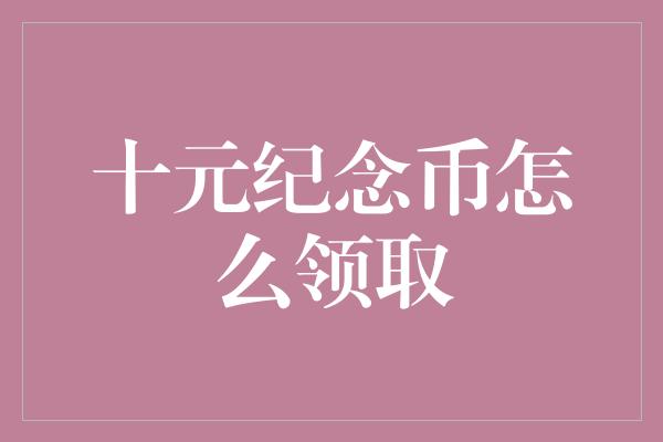 十元纪念币怎么领取