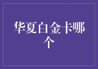 华夏白金卡哪家银行发行最好？深度解读与推荐