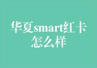 华夏smart红卡综述：高效便捷的金融服务体验