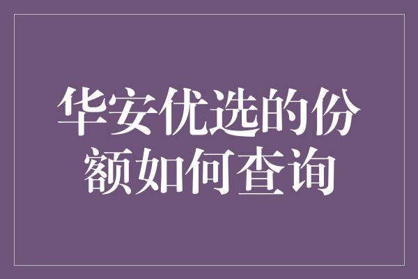 华安优选的份额如何查询