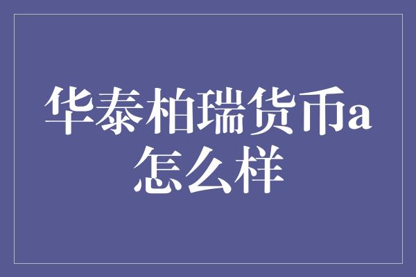 华泰柏瑞货币a怎么样