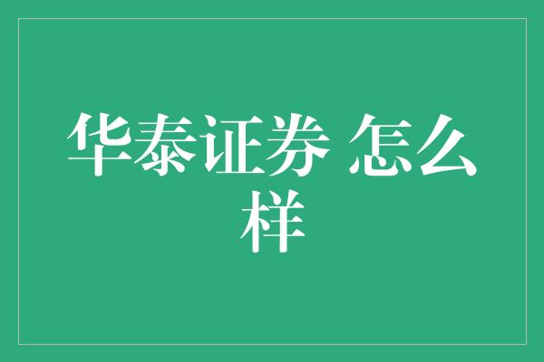 华泰证券 怎么样