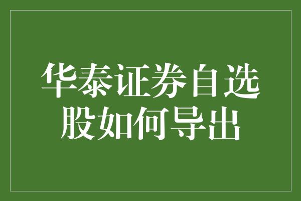 华泰证券自选股如何导出