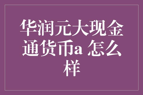 华润元大现金通货币a 怎么样