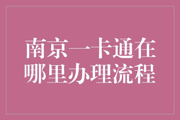 南京一卡通在哪里办理流程