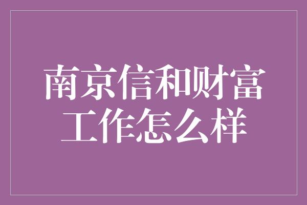 南京信和财富工作怎么样