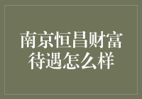 南京恒昌财富待遇如何？全面解析员工福利与薪酬结构