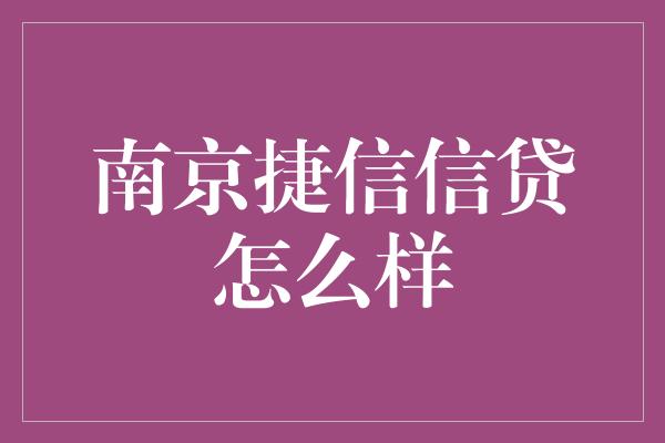 南京捷信信贷怎么样