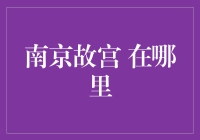 南京故宫：迷人的历史遗迹与神秘位置