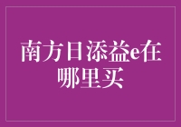 如何通过合理渠道购买南方日添益E？探究其购买途径与注意事项