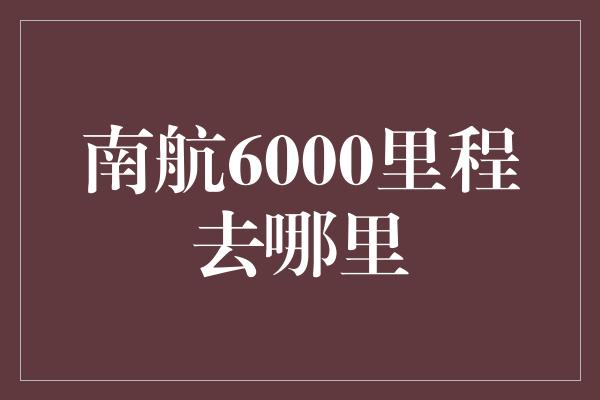 南航6000里程去哪里