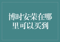 博时安荣在哪里可以买到？全面解析博时安荣的购买渠道