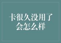 你的信用卡很久没用了，会发生什么？