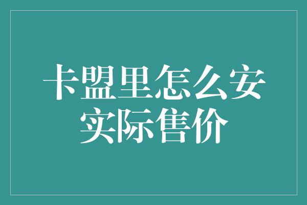 卡盟里怎么安实际售价