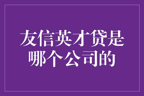 友信英才贷是哪个公司的