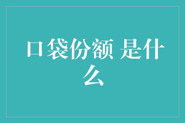 口袋份额 是什么