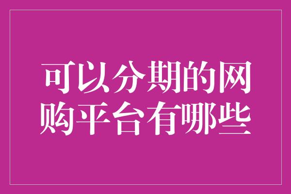 可以分期的网购平台有哪些