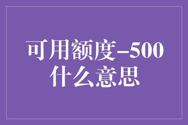 可用额度-500什么意思