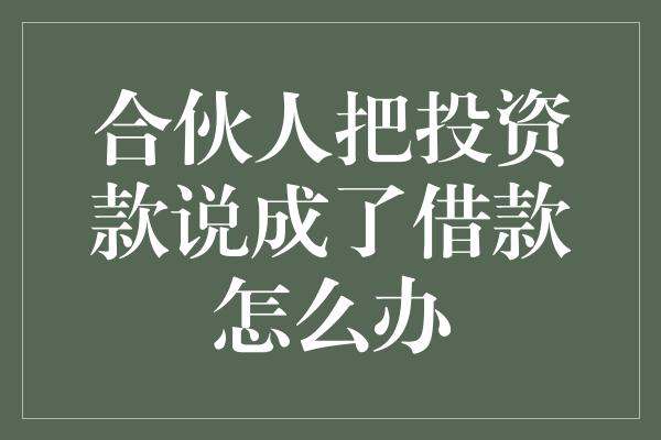 合伙人把投资款说成了借款怎么办