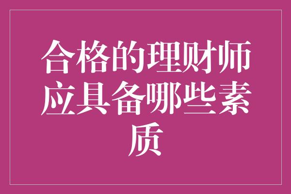 合格的理财师应具备哪些素质