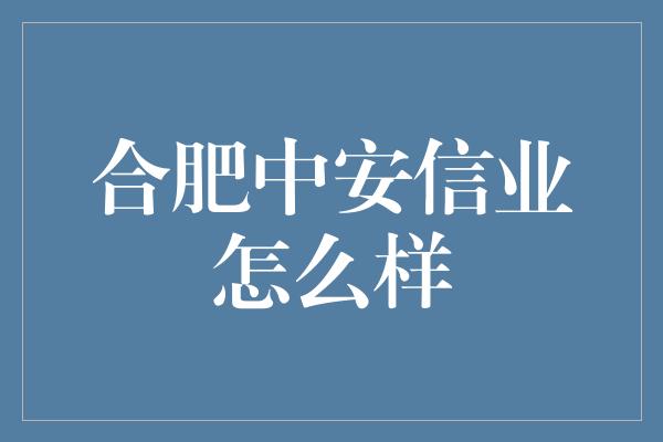 合肥中安信业怎么样