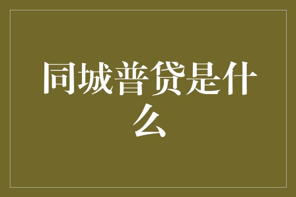 同城普贷是什么