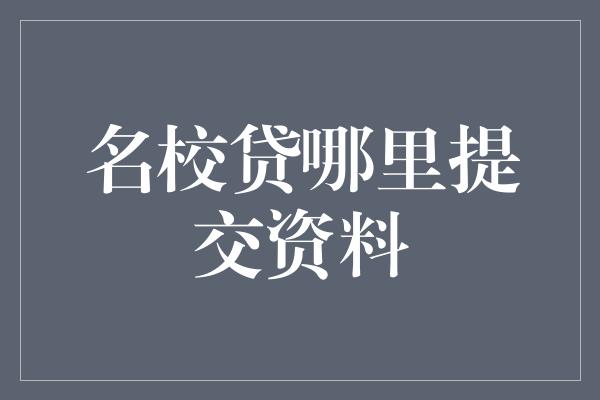 名校贷哪里提交资料