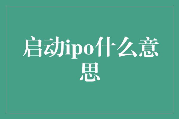 启动ipo什么意思