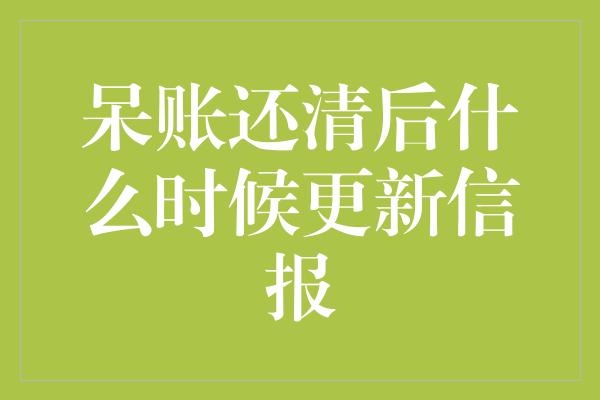 呆账还清后什么时候更新信报