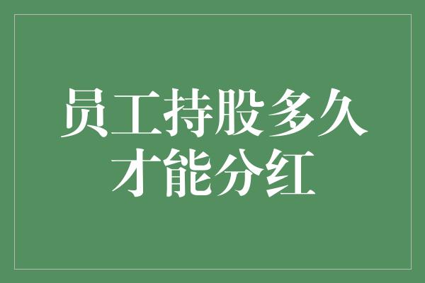 员工持股多久才能分红