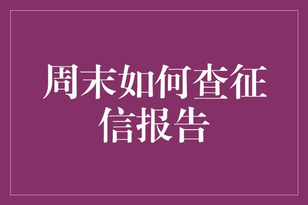 周末如何查征信报告