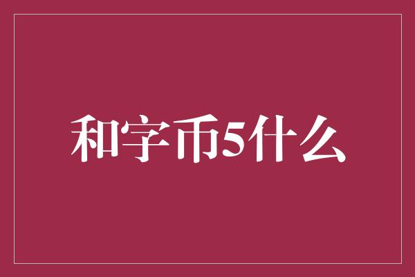 和字币5什么