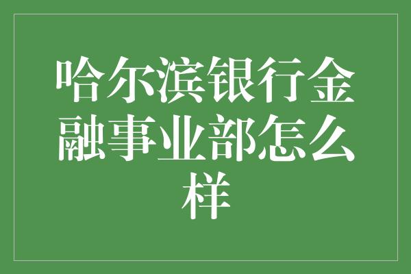 哈尔滨银行金融事业部怎么样