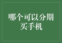 哪个平台可以让你轻松分期购买心仪的手机？