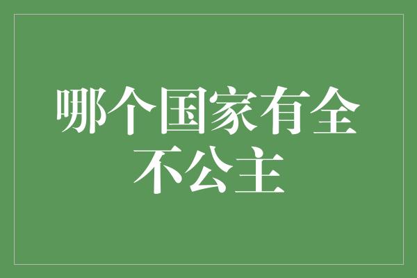 哪个国家有全不公主